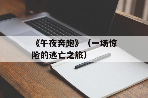 《午夜奔跑》（一场惊险的逃亡之旅）-第1张图片-居家生活