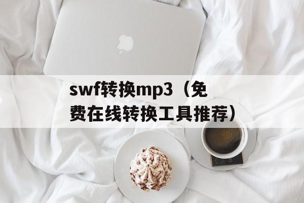 swf转换mp3（免费在线转换工具推荐）-第1张图片-居家生活