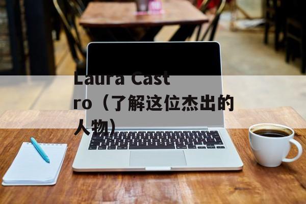 Laura Castro（了解这位杰出的人物）-第1张图片-居家生活