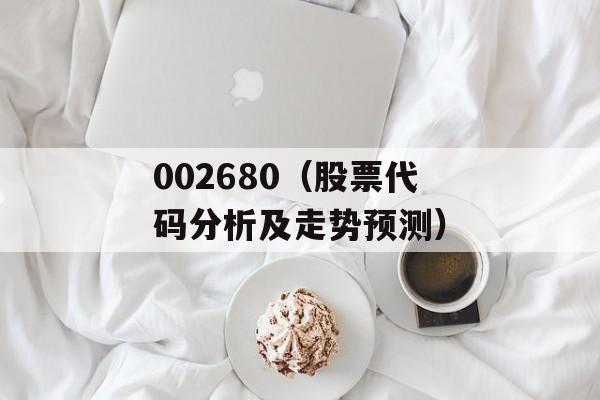 002680（股票代码分析及走势预测）-第1张图片-居家生活