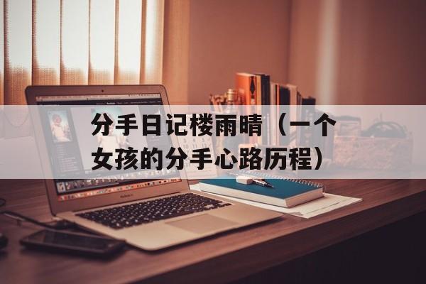 分手日记楼雨晴（一个女孩的分手心路历程）-第1张图片-居家生活