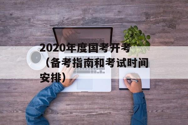 2020年度国考开考（备考指南和考试时间安排）-第1张图片-居家生活