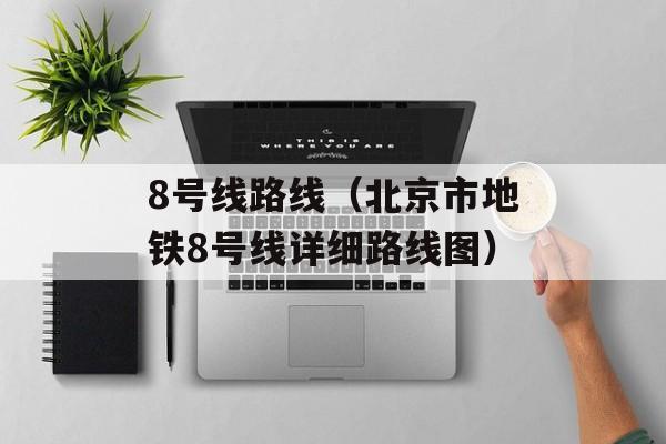 8号线路线（北京市地铁8号线详细路线图）-第1张图片-居家生活