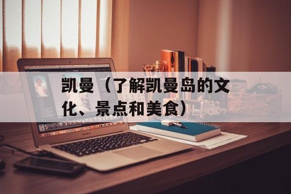 凯曼（了解凯曼岛的文化、景点和美食）-第1张图片-居家生活