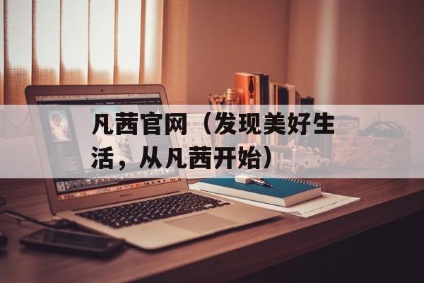 凡茜官网（发现美好生活，从凡茜开始）-第1张图片-居家生活