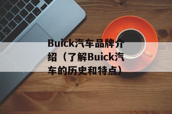 Buick汽车品牌介绍（了解Buick汽车的历史和特点）-第1张图片-居家生活
