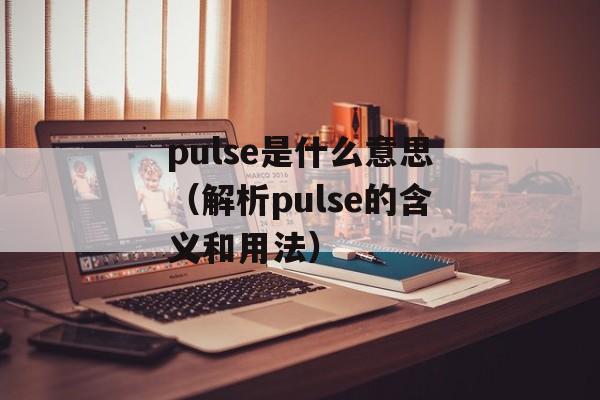pulse是什么意思（解析pulse的含义和用法）-第1张图片-居家生活