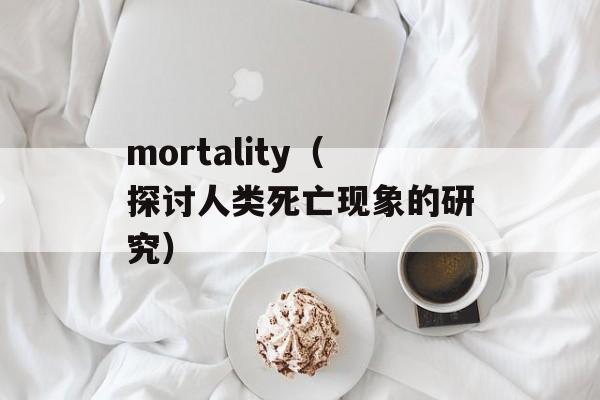 mortality（探讨人类死亡现象的研究）-第1张图片-居家生活