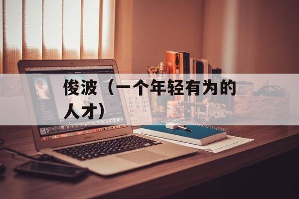 俊波（一个年轻有为的人才）-第1张图片-居家生活