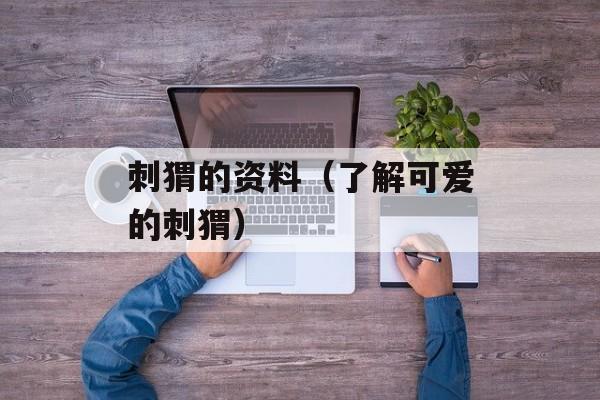 刺猬的资料（了解可爱的刺猬）-第1张图片-居家生活