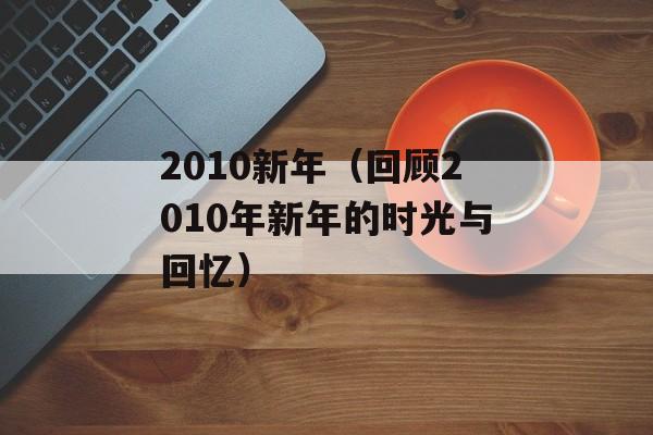 2010新年（回顾2010年新年的时光与回忆）-第1张图片-居家生活