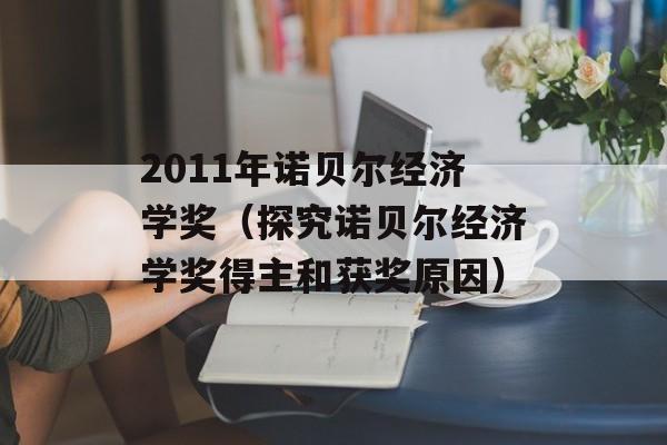 2011年诺贝尔经济学奖（探究诺贝尔经济学奖得主和获奖原因）-第1张图片-居家生活