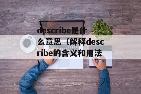 describe是什么意思（解释describe的含义和用法）-第1张图片-居家生活