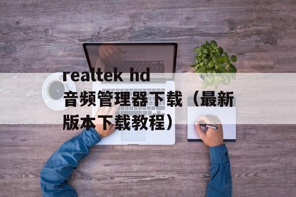 realtek hd音频管理器下载（最新版本下载教程）-第1张图片-居家生活