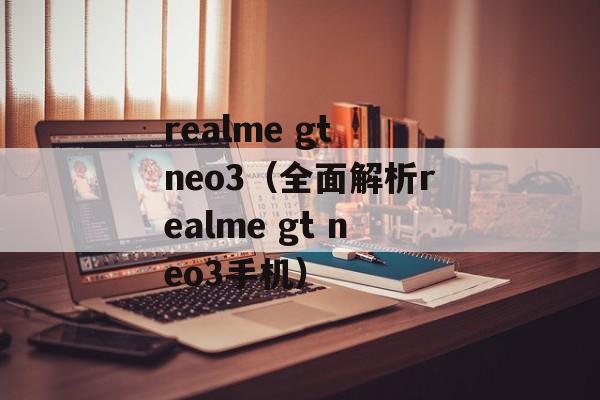 realme gt neo3（全面解析realme gt neo3手机）-第1张图片-居家生活