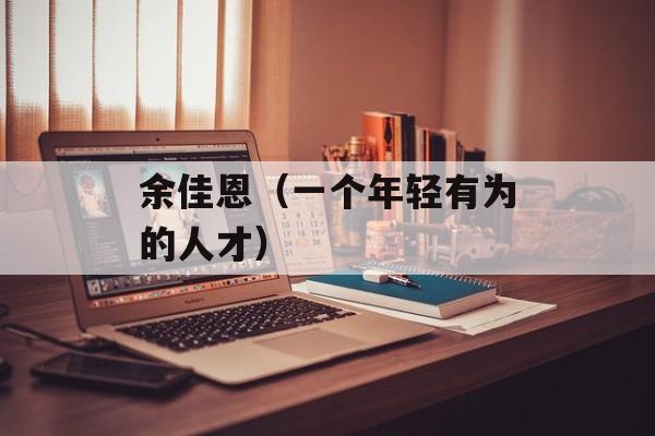 余佳恩（一个年轻有为的人才）-第1张图片-居家生活