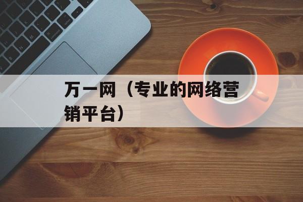 万一网（专业的网络营销平台）-第1张图片-居家生活