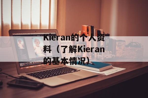 Kieran的个人资料（了解Kieran的基本情况）-第1张图片-居家生活