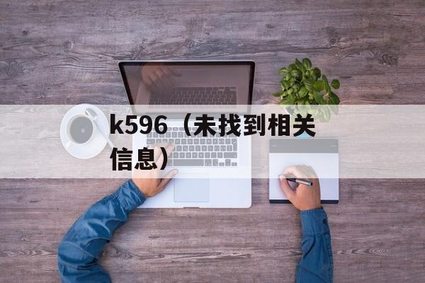 k596（未找到相关信息）-第1张图片-居家生活