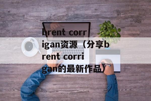 brent corrigan资源（分享brent corrigan的最新作品）-第1张图片-居家生活