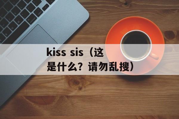 kiss sis（这是什么？请勿乱搜）-第1张图片-居家生活