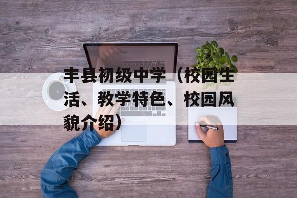 丰县初级中学（校园生活、教学特色、校园风貌介绍）-第1张图片-居家生活