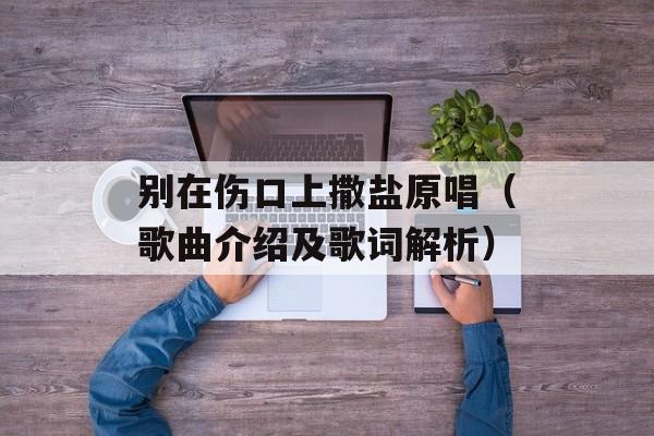 别在伤口上撒盐原唱（歌曲介绍及歌词解析）-第1张图片-居家生活
