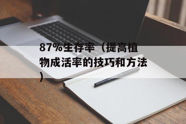 87%生存率（提高植物成活率的技巧和方法）-第1张图片-居家生活