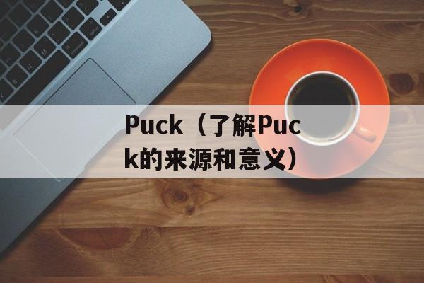 Puck（了解Puck的来源和意义）-第1张图片-居家生活