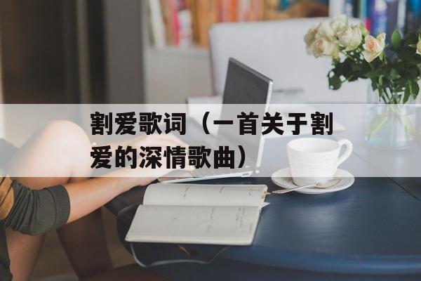 割爱歌词（一首关于割爱的深情歌曲）-第1张图片-居家生活