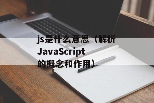 js是什么意思（解析JavaScript的概念和作用）-第1张图片-居家生活