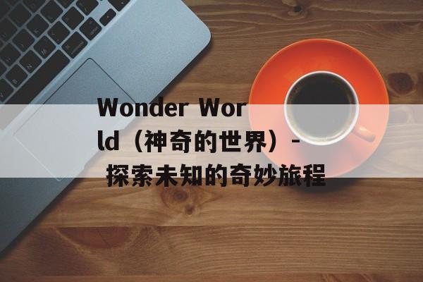 Wonder World（神奇的世界）- 探索未知的奇妙旅程-第1张图片-居家生活