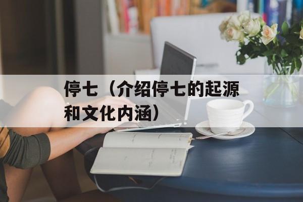 停七（介绍停七的起源和文化内涵）-第1张图片-居家生活