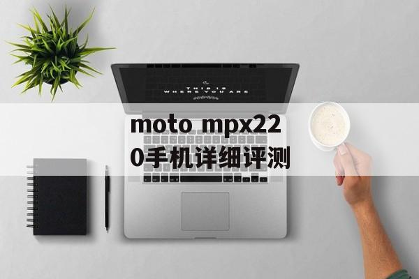 moto mpx220手机详细评测-第1张图片-居家生活