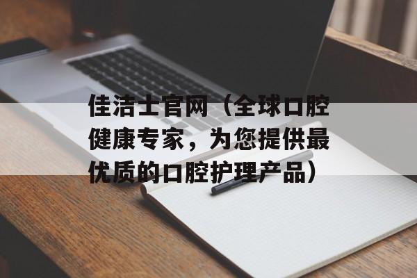 佳洁士官网（全球口腔健康专家，为您提供最优质的口腔护理产品）-第1张图片-居家生活