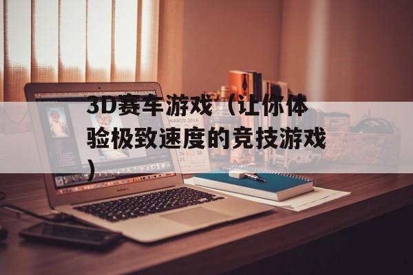 3D赛车游戏（让你体验极致速度的竞技游戏）-第1张图片-居家生活