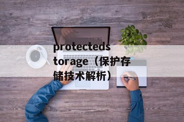 protectedstorage（保护存储技术解析）-第1张图片-居家生活