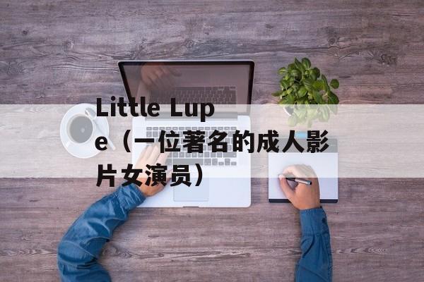 Little Lupe（一位著名的成人影片女演员）-第1张图片-居家生活