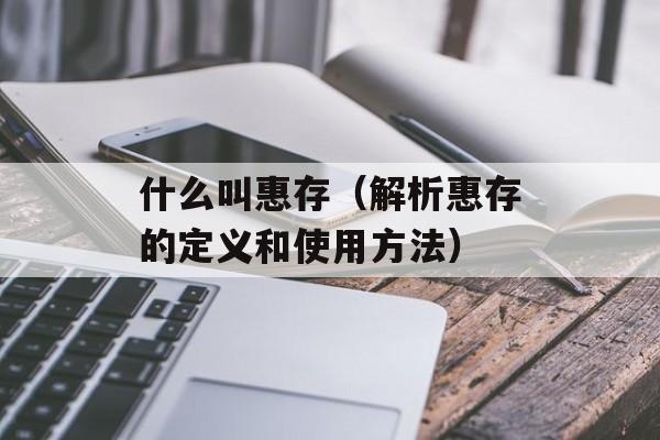 什么叫惠存（解析惠存的定义和使用方法）-第1张图片-居家生活
