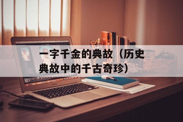 一字千金的典故（历史典故中的千古奇珍）-第1张图片-居家生活