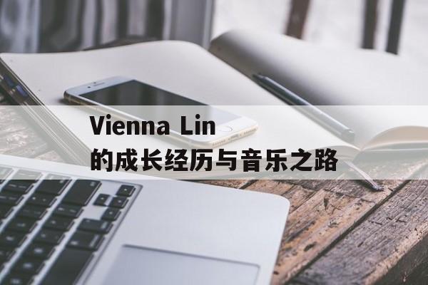 Vienna Lin的成长经历与音乐之路-第1张图片-居家生活
