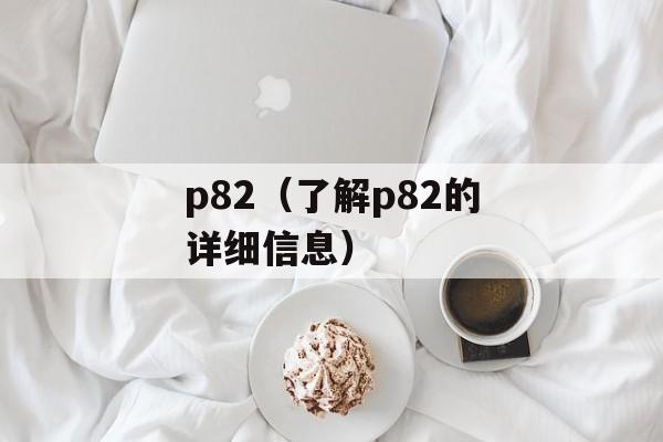 p82（了解p82的详细信息）-第1张图片-居家生活