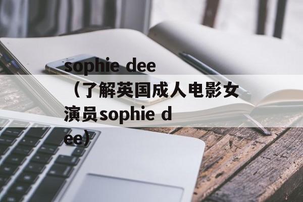 sophie dee（了解英国成人电影女演员sophie dee）-第1张图片-居家生活