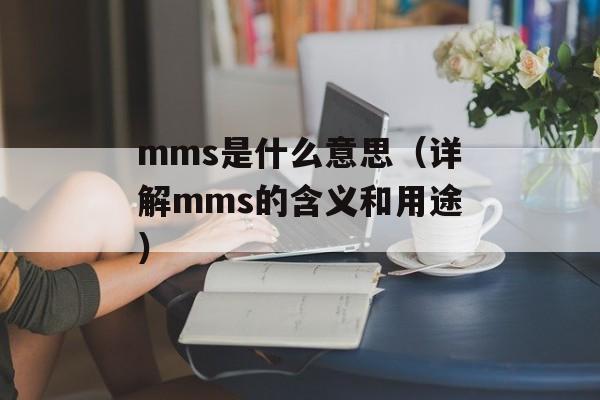 mms是什么意思（详解mms的含义和用途）-第1张图片-居家生活