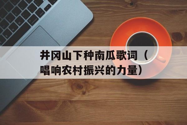 井冈山下种南瓜歌词（唱响农村振兴的力量）-第1张图片-居家生活