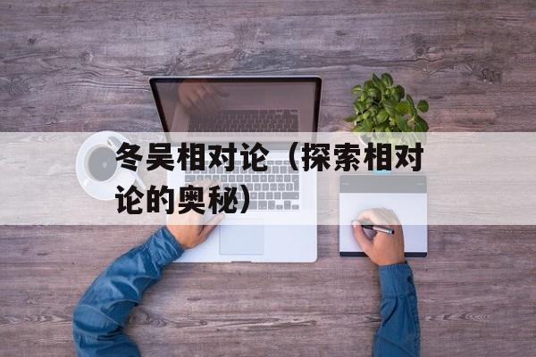 冬吴相对论（探索相对论的奥秘）-第1张图片-居家生活