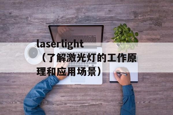 laserlight（了解激光灯的工作原理和应用场景）-第1张图片-居家生活