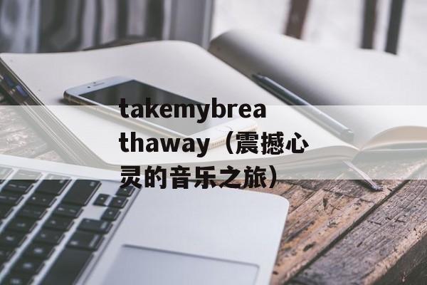 takemybreathaway（震撼心灵的音乐之旅）-第1张图片-居家生活
