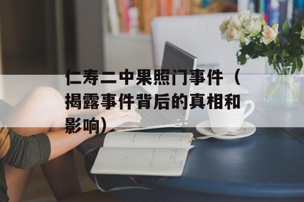 仁寿二中果照门事件（揭露事件背后的真相和影响）-第1张图片-居家生活