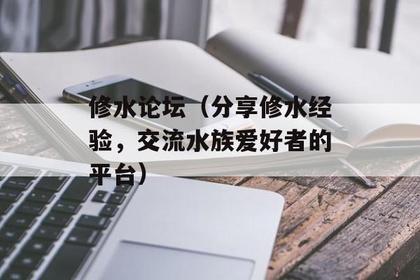 修水论坛（分享修水经验，交流水族爱好者的平台）-第1张图片-居家生活